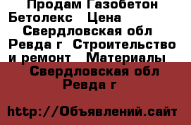 Продам Газобетон Бетолекс › Цена ­ 30 000 - Свердловская обл., Ревда г. Строительство и ремонт » Материалы   . Свердловская обл.,Ревда г.